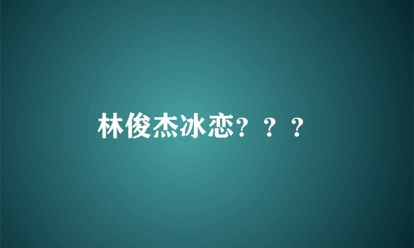 林俊杰冰恋？？？