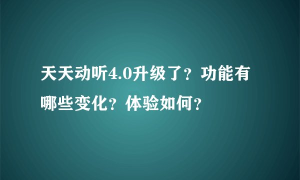 天天动听4.0升级了？功能有哪些变化？体验如何？