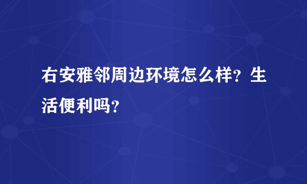 右安雅邻周边环境怎么样？生活便利吗？