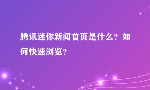 腾讯迷你新闻首页是什么？如何快速浏览？