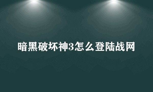 暗黑破坏神3怎么登陆战网