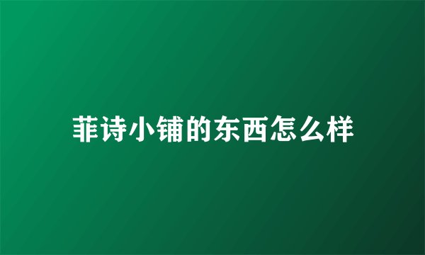 菲诗小铺的东西怎么样