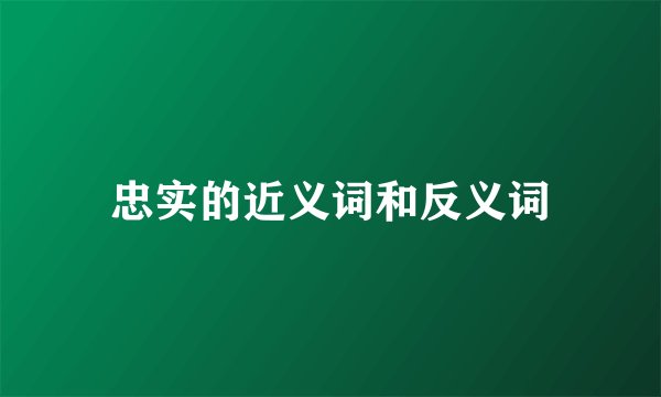 忠实的近义词和反义词