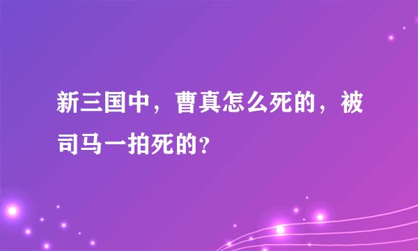 新三国中，曹真怎么死的，被司马一拍死的？