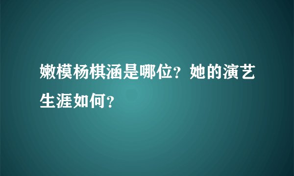 嫩模杨棋涵是哪位？她的演艺生涯如何？