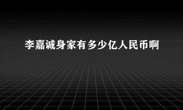 李嘉诚身家有多少亿人民币啊