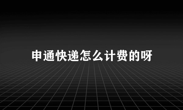 申通快递怎么计费的呀