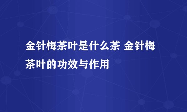 金针梅茶叶是什么茶 金针梅茶叶的功效与作用