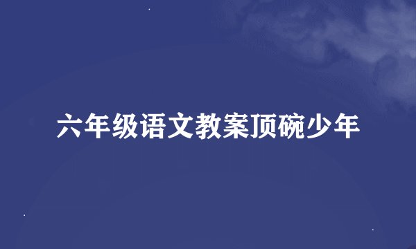 六年级语文教案顶碗少年