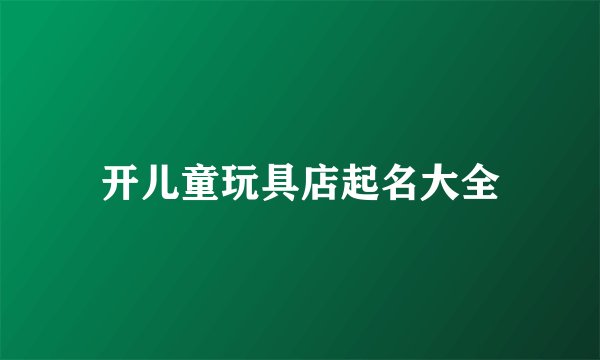 开儿童玩具店起名大全