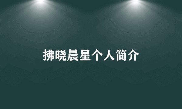 拂晓晨星个人简介