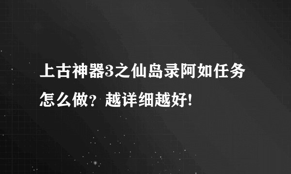 上古神器3之仙岛录阿如任务怎么做？越详细越好!