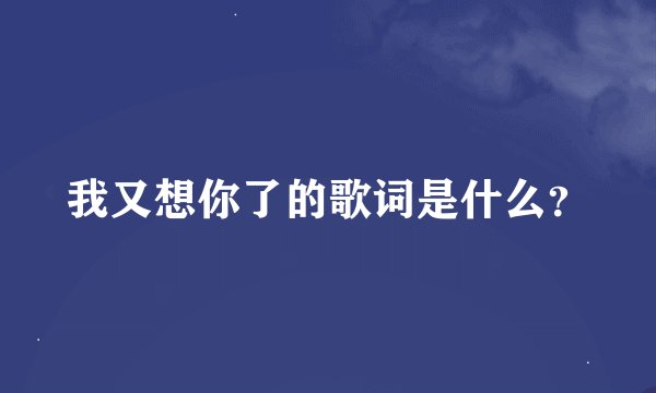 我又想你了的歌词是什么？