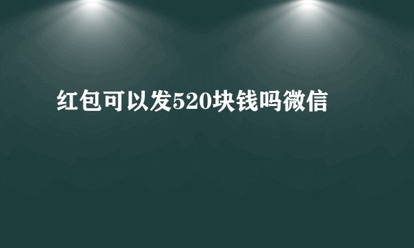 红包可以发520块钱吗微信