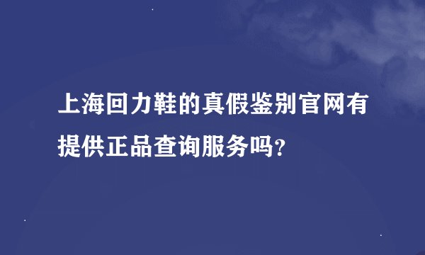 上海回力鞋的真假鉴别官网有提供正品查询服务吗？