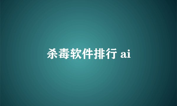 杀毒软件排行 ai