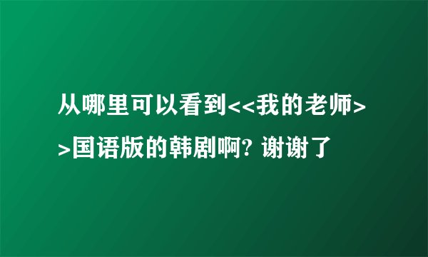 从哪里可以看到<<我的老师>>国语版的韩剧啊? 谢谢了