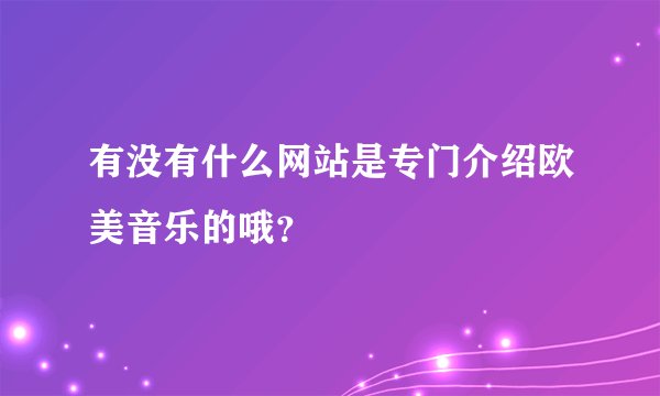 有没有什么网站是专门介绍欧美音乐的哦？