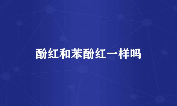 酚红和苯酚红一样吗