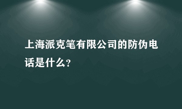 上海派克笔有限公司的防伪电话是什么？