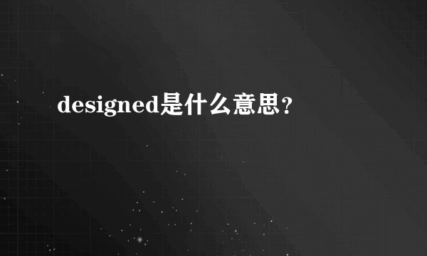 designed是什么意思？
