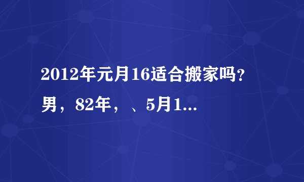 2012年元月16适合搬家吗？男，82年，、5月16日，属狗，女85年11月1日，属牛