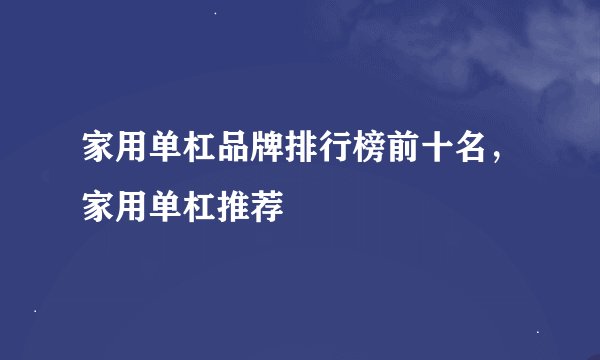 家用单杠品牌排行榜前十名，家用单杠推荐