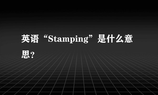 英语“Stamping”是什么意思？