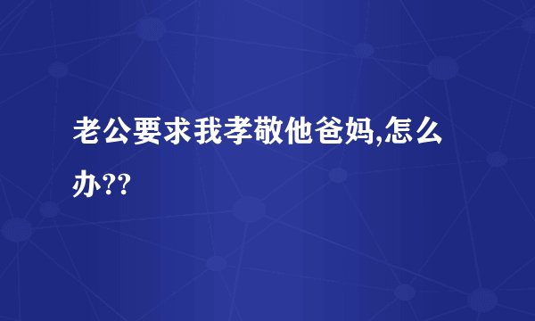 老公要求我孝敬他爸妈,怎么办??