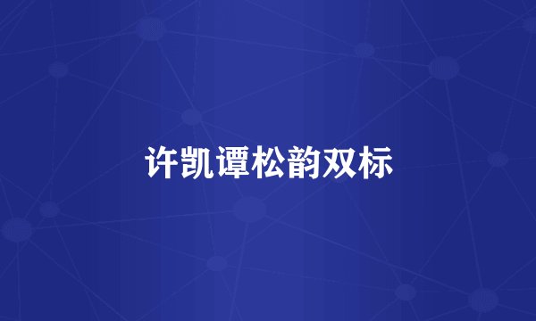 许凯谭松韵双标