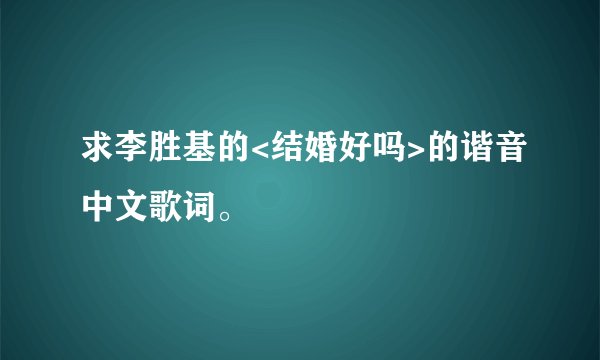 求李胜基的<结婚好吗>的谐音中文歌词。