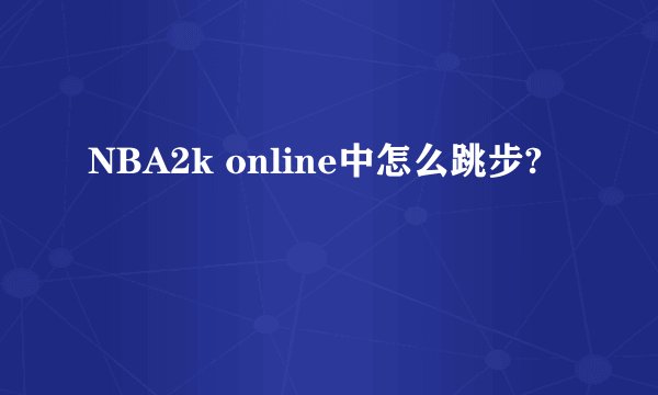 NBA2k online中怎么跳步?