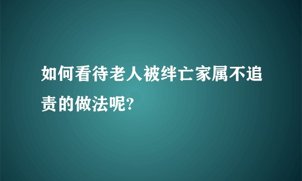 如何看待老人被绊亡家属不追责的做法呢?