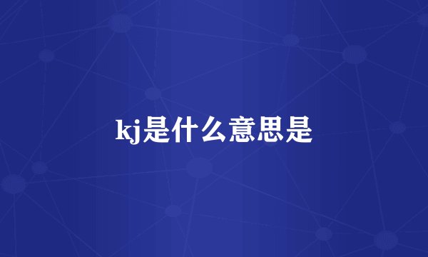 kj是什么意思是