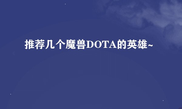 推荐几个魔兽DOTA的英雄~