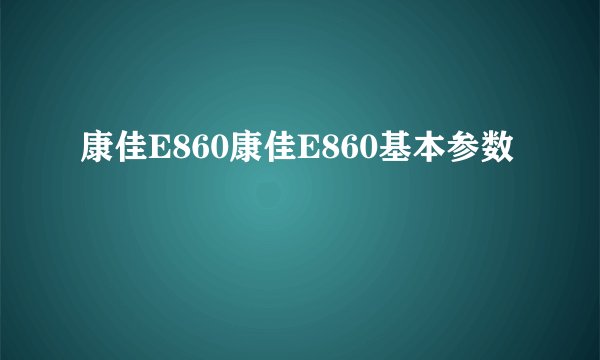 康佳E860康佳E860基本参数