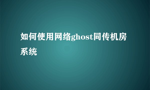 如何使用网络ghost同传机房系统