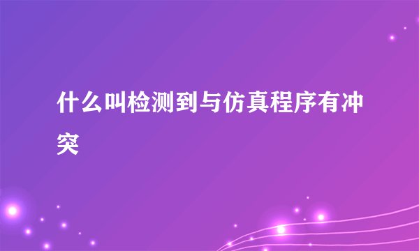 什么叫检测到与仿真程序有冲突