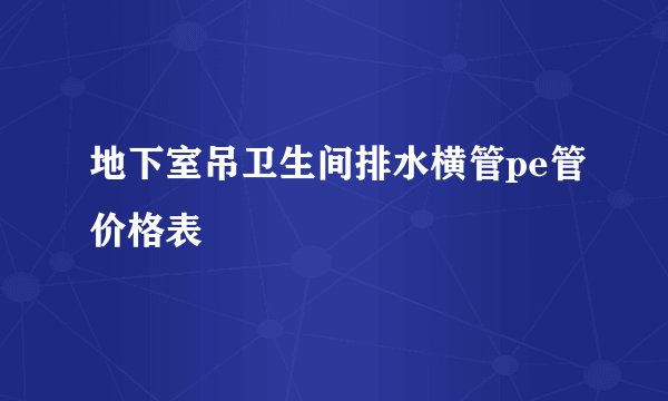 地下室吊卫生间排水横管pe管价格表