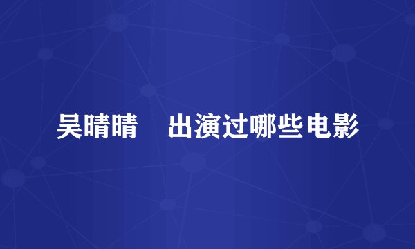 吴晴晴 出演过哪些电影