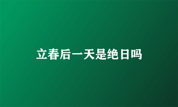立春后一天是绝日吗