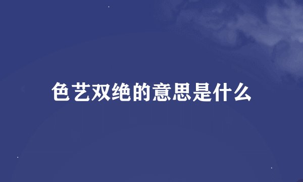 色艺双绝的意思是什么