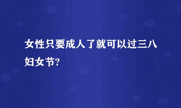女性只要成人了就可以过三八妇女节?