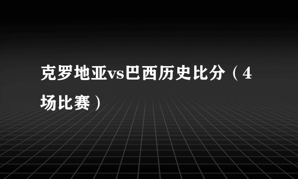 克罗地亚vs巴西历史比分（4场比赛）