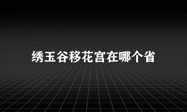 绣玉谷移花宫在哪个省