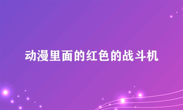动漫里面的红色的战斗机