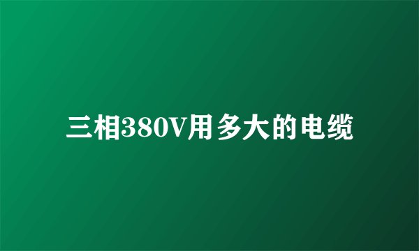 三相380V用多大的电缆