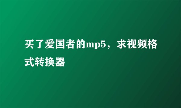 买了爱国者的mp5，求视频格式转换器