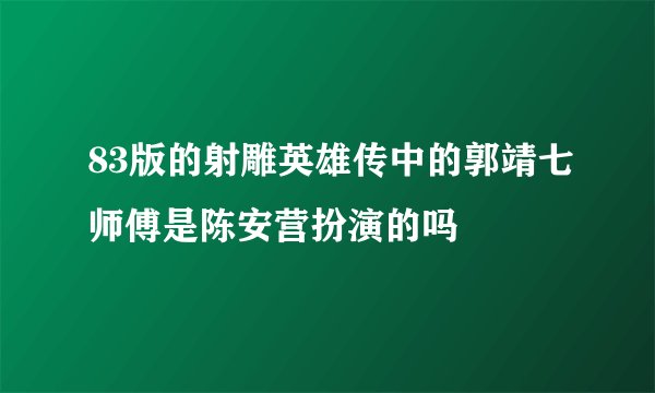 83版的射雕英雄传中的郭靖七师傅是陈安营扮演的吗
