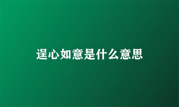 逞心如意是什么意思